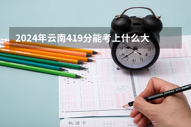 2024年云南419分能考上什么大学？