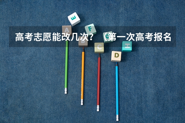 高考志愿能改几次？（第一次高考报名成功,第二次可以修改么？）