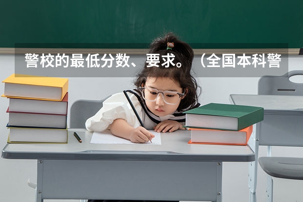 警校的最低分数、要求。（全国本科警校分数线？）