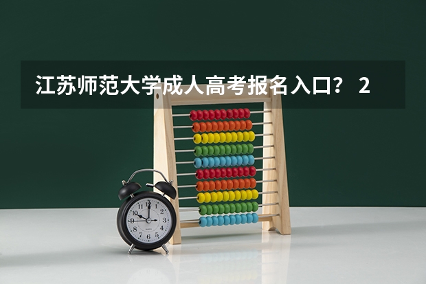江苏师范大学成人高考报名入口？ 2024江苏高考报名时间