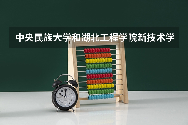 中央民族大学和湖北工程学院新技术学院哪个好 分数线对比