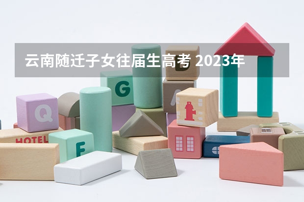 云南随迁子女往届生高考 2023年云南异地高考报名政策及条件
