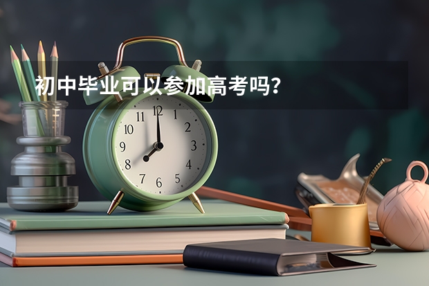 初中毕业可以参加高考吗？