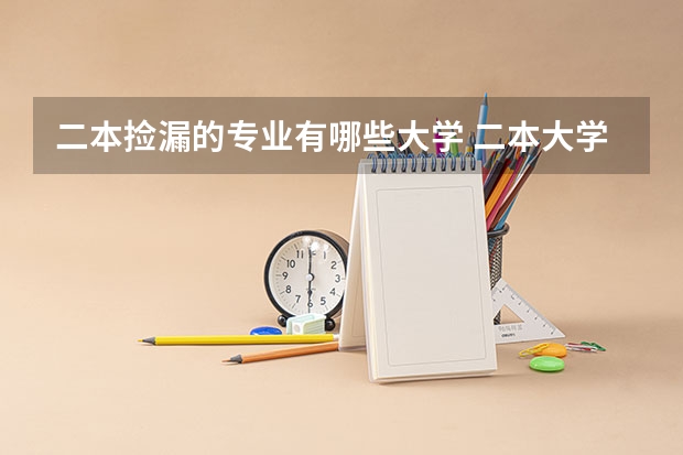 二本捡漏的专业有哪些大学 二本大学有哪些学校及分数线文理科(2023参考)