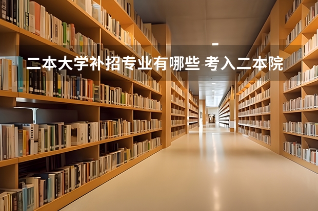二本大学补招专业有哪些 考入二本院校，可以选择哪些优质的专业呢？