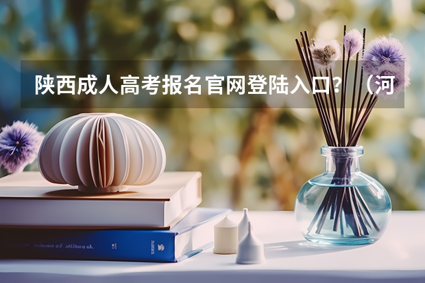 陕西成人高考报名官网登陆入口？（河南高考报名平台登录入口在哪儿）