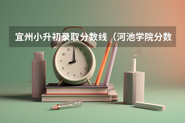 宜州小升初录取分数线（河池学院分数线）