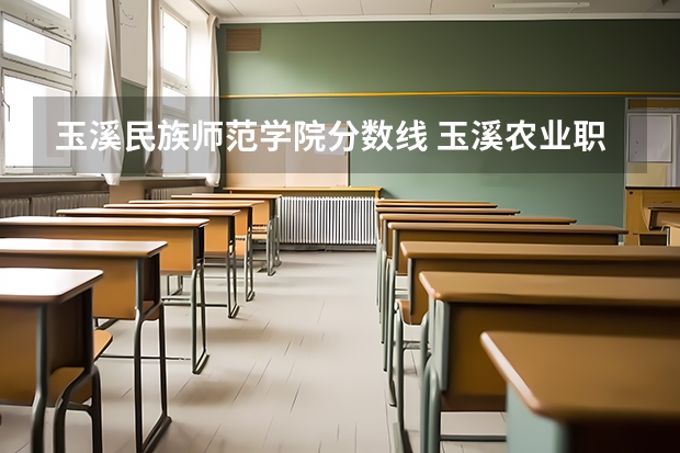 玉溪民族师范学院分数线 玉溪农业职业技术学院单招录取分数线