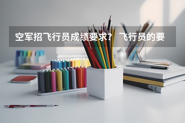 空军招飞行员成绩要求？ 飞行员的要求