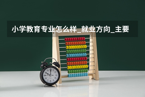 小学教育专业怎么样_就业方向_主要课程