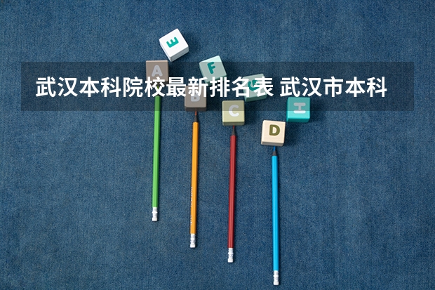 武汉本科院校最新排名表 武汉市本科院校一览表