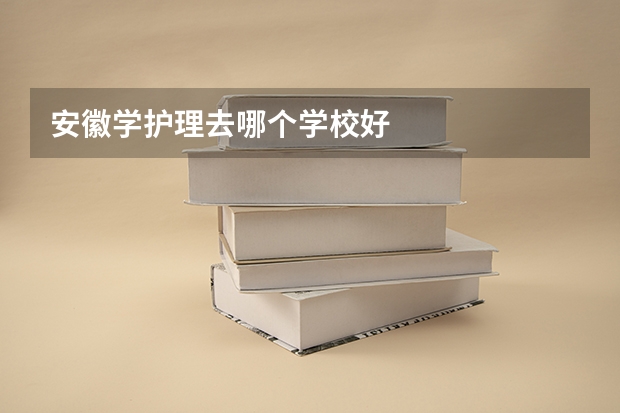 安徽学护理去哪个学校好