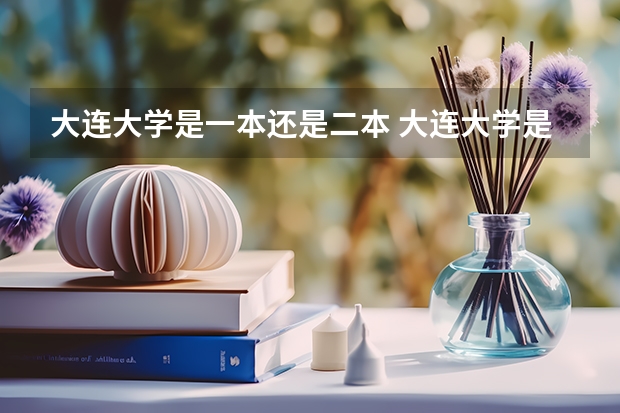 大连大学是一本还是二本 大连大学是一本还是二本