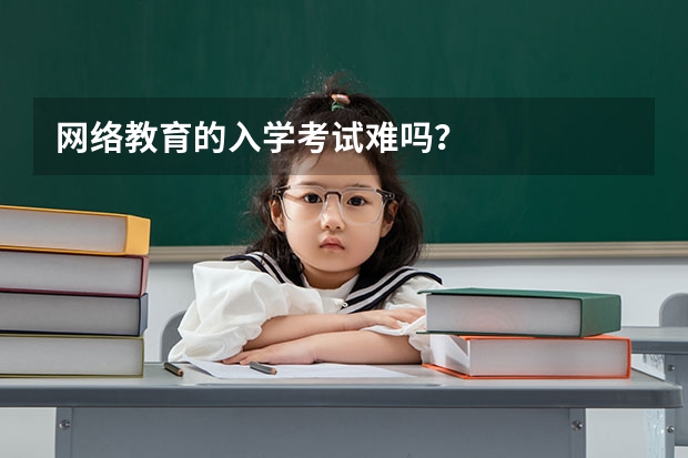 网络教育的入学考试难吗？