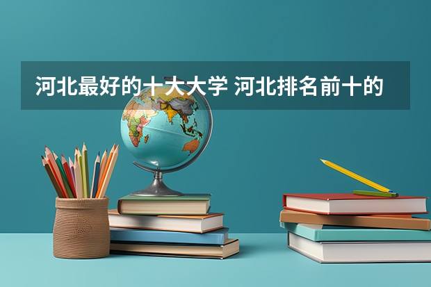 河北最好的十大大学 河北排名前十的大学