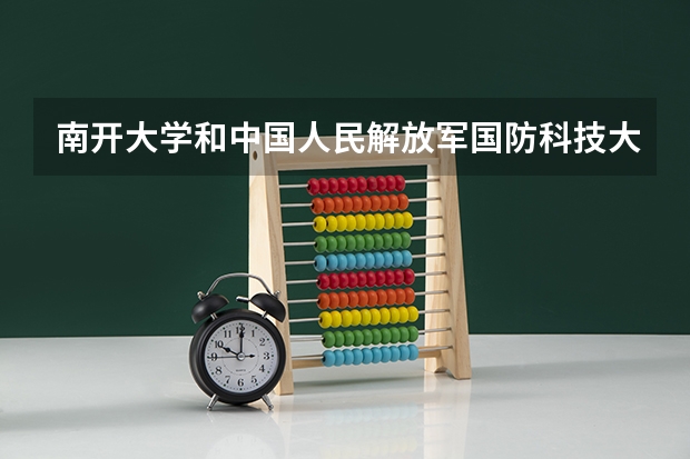 南开大学和中国人民解放军国防科技大学哪个好 分数线对比