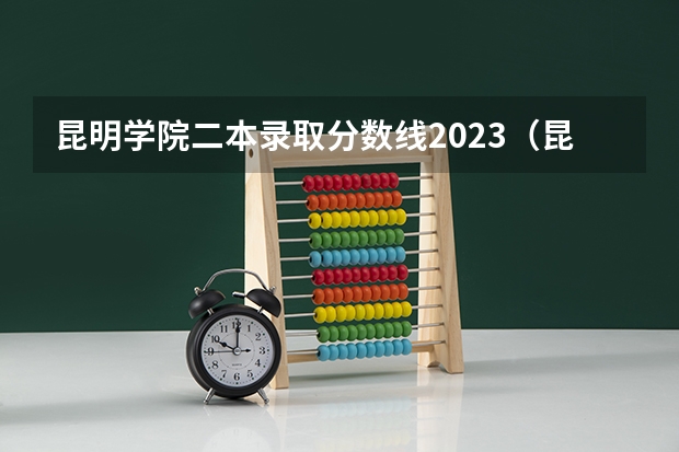 昆明学院二本录取分数线2023（昆明学院专业录取分数线）