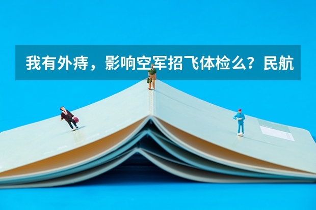 我有外痔，影响空军招飞体检么？民航我全部通过了。 谢谢 民航招飞体检全介绍（通俗易懂版，建议新手收藏）
