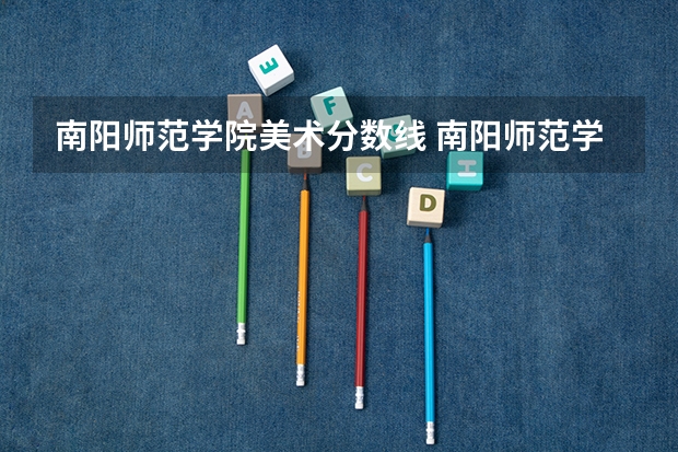 南阳师范学院美术分数线 南阳师范学院录取分数线