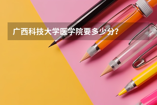 广西科技大学医学院要多少分？