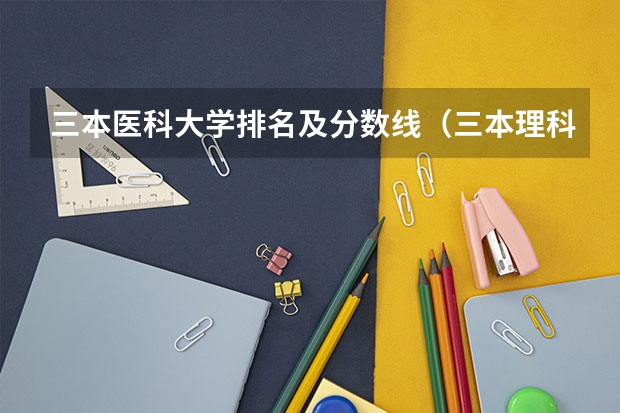 三本医科大学排名及分数线（三本理科分数线）