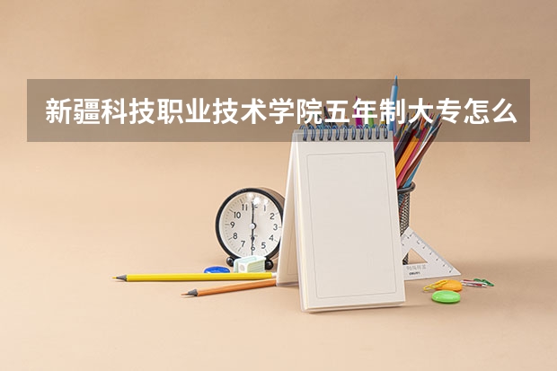 新疆科技职业技术学院五年制大专怎么样