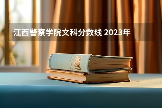 江西警察学院文科分数线 2023年江西警察学院分数线