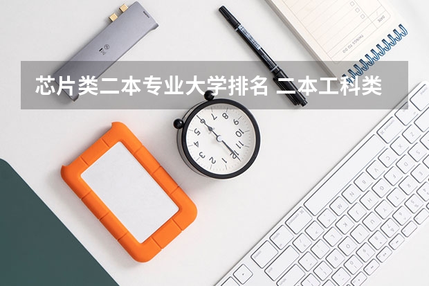 芯片类二本专业大学排名 二本工科类大学排名