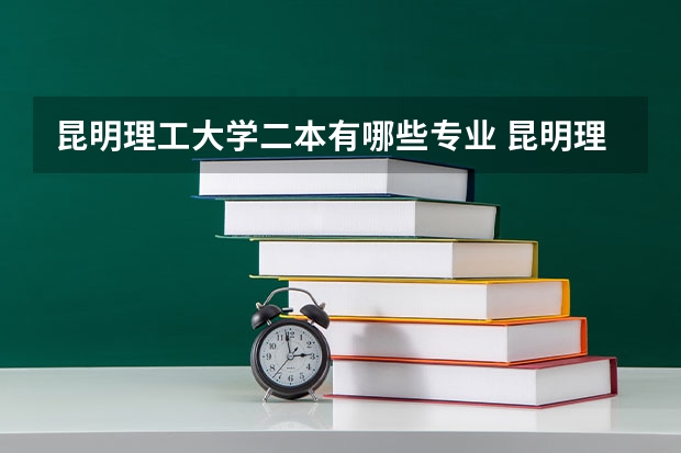 昆明理工大学二本有哪些专业 昆明理工大学有哪些专业？