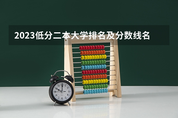 2023低分二本大学排名及分数线名单 二本大学排名及分数线