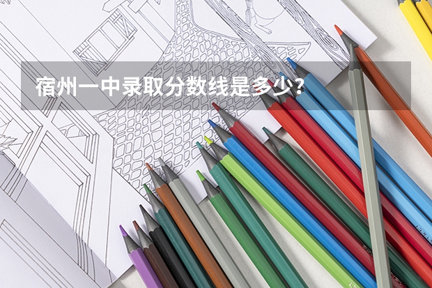 宿州一中录取分数线是多少？