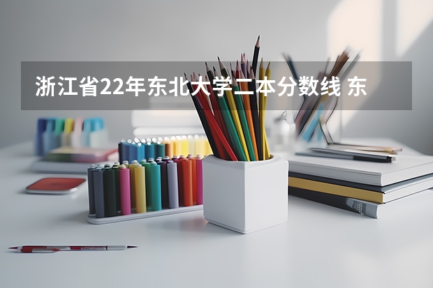 浙江省22年东北大学二本分数线 东北大学录取分数线