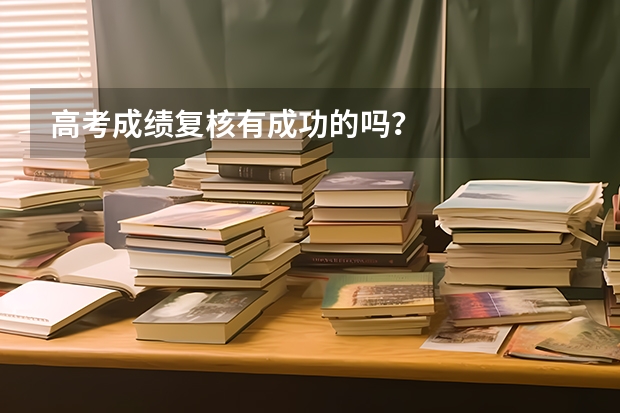 高考成绩复核有成功的吗？