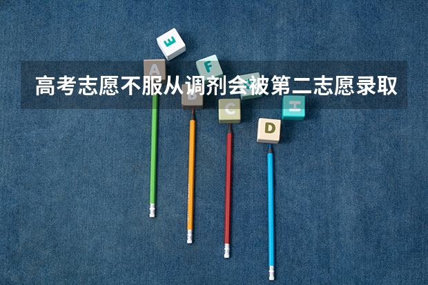 高考志愿不服从调剂会被第二志愿录取吗 服从调剂有什么好处