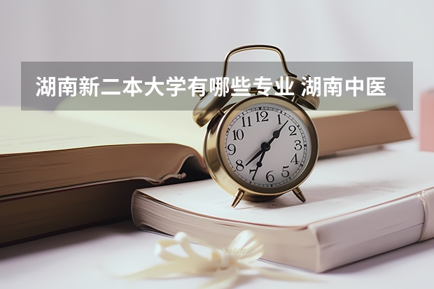 湖南新二本大学有哪些专业 湖南中医药大学二本专业有哪些