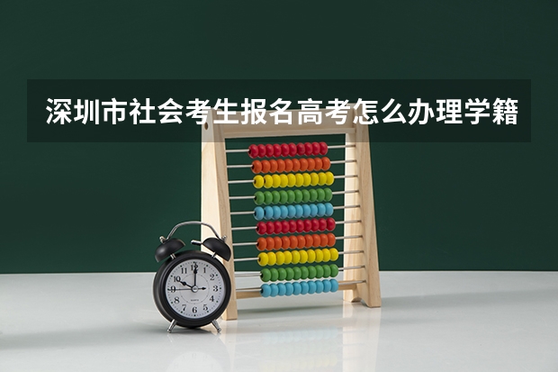 深圳市社会考生报名高考怎么办理学籍档案