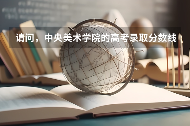 请问，中央美术学院的高考录取分数线是多少？美术学院里的“中国画专业”仅是指“国画”吗？考美院 考的绘