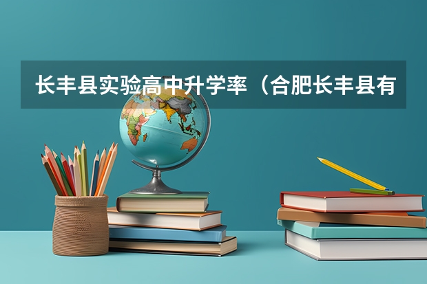 长丰县实验高中升学率（合肥长丰县有没有可以走对口高考的学校）