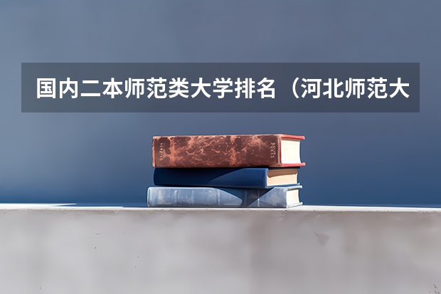 国内二本师范类大学排名（河北师范大学是一本还是二本？）