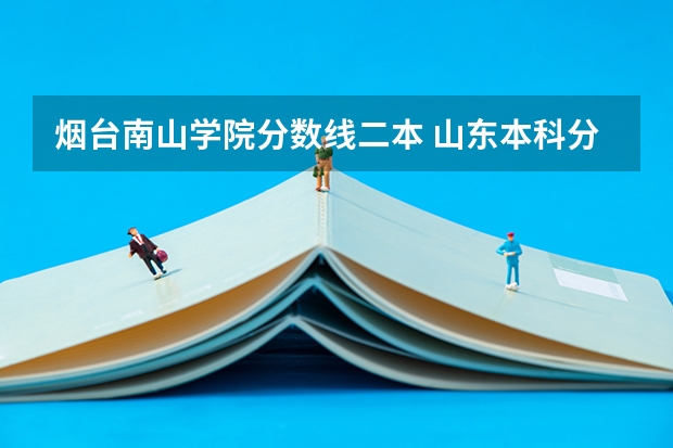 烟台南山学院分数线二本 山东本科分数线