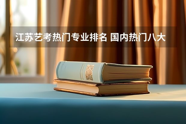 江苏艺考热门专业排名 国内热门八大传媒院校，有没有你的目标院校？