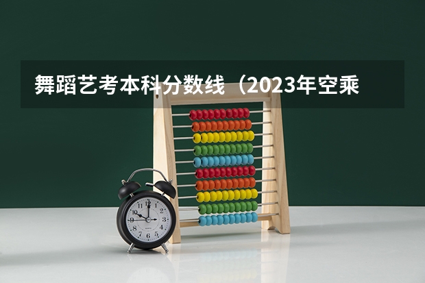 舞蹈艺考本科分数线(2023年空乘专业艺考学校汇总)