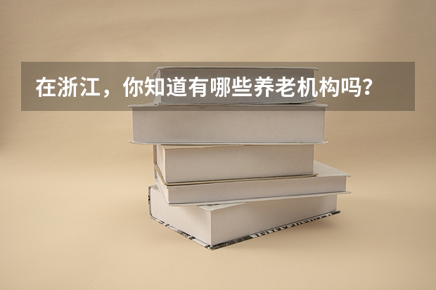 在浙江，你知道有哪些养老机构吗？