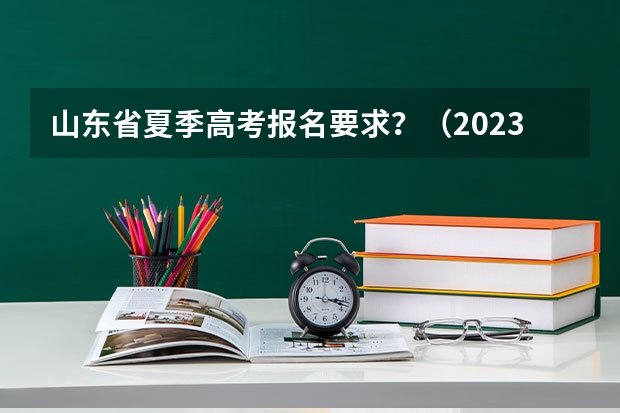 山东省夏季高考报名要求？（2023年4月山东自学考试网上报名入口及网址？）