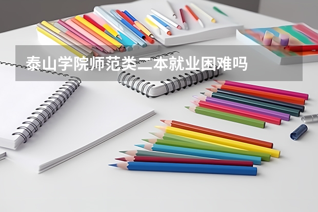 泰山学院师范类二本就业困难吗