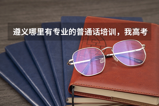 遵义哪里有专业的普通话培训，我高考要选播音主持类特招生…