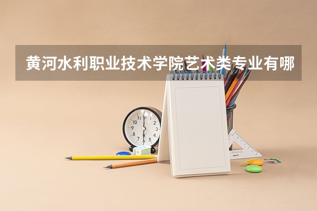 黄河水利职业技术学院艺术类专业有哪些？