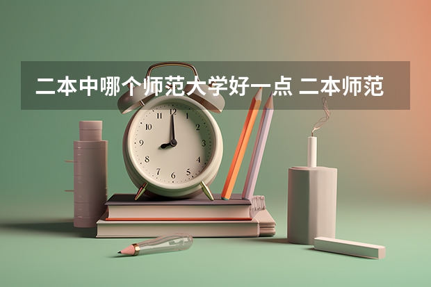 二本中哪个师范大学好一点 二本师范大学排名名单