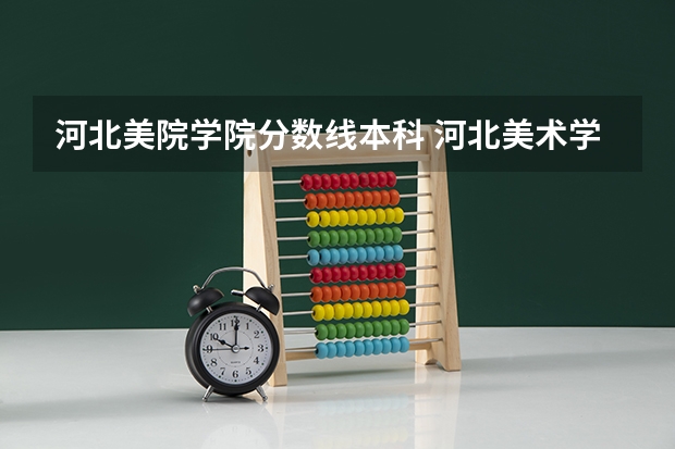 河北美院学院分数线本科 河北美术学院是几本 河北美术学院几本