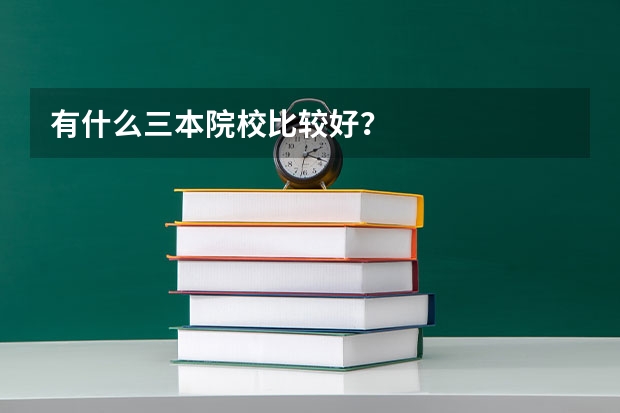 有什么三本院校比较好？